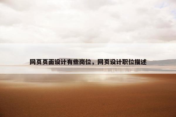 网页页面设计有些岗位，网页设计职位描述