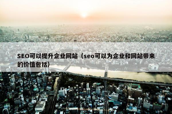 SEO可以提升企业网站(seo可以为企业和网站带来的价值包括) SEO可以提升企业网站(seo可以为企业和网站带来的价值包括)