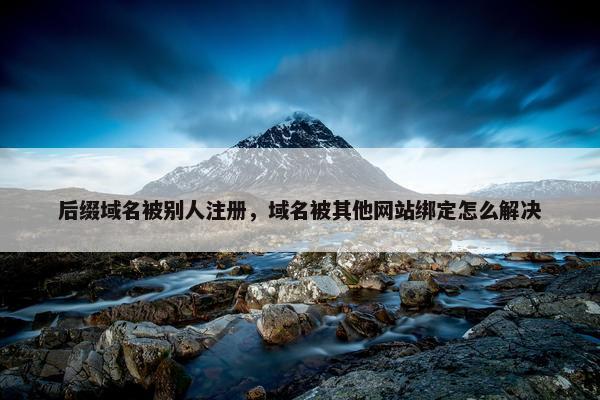 后缀域名被别人注册，域名被其他网站绑定怎么解决