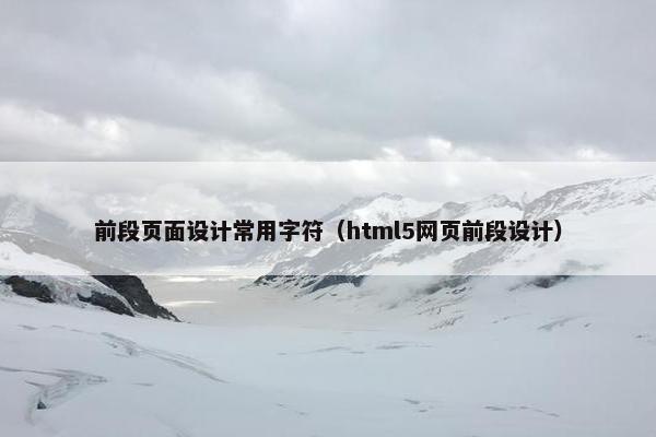 前段页面设计常用字符（html5网页前段设计）
