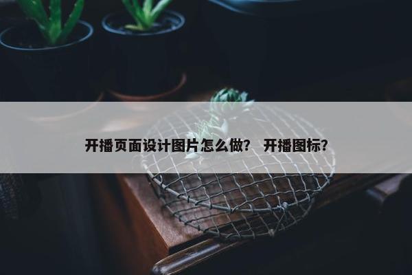 开播页面设计图片怎么做？ 开播图标？