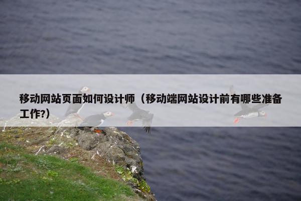 移动网站页面如何设计师（移动端网站设计前有哪些准备工作?）