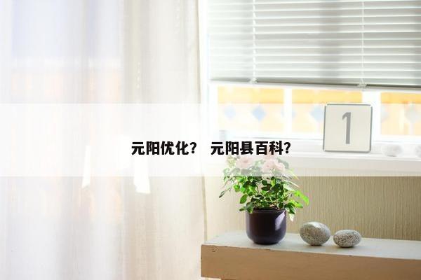 元阳优化？ 元阳县百科？
