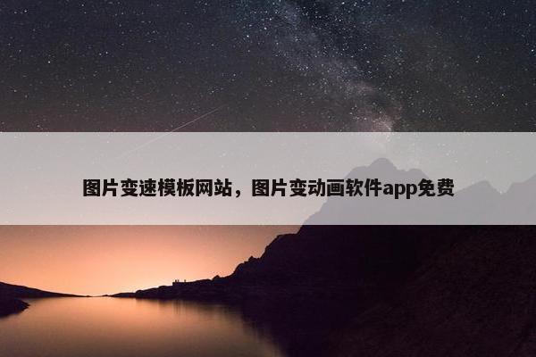 图片变速模板网站，图片变动画软件app免费