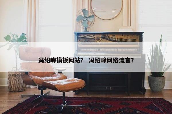冯绍峰模板网站？ 冯绍峰网络流言？
