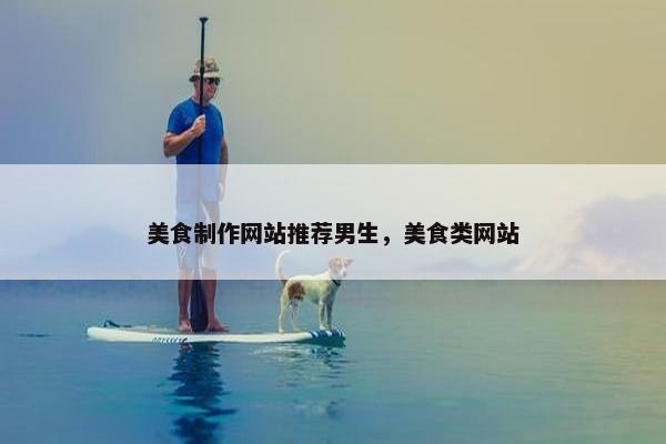 美食制作网站推荐男生，美食类网站
