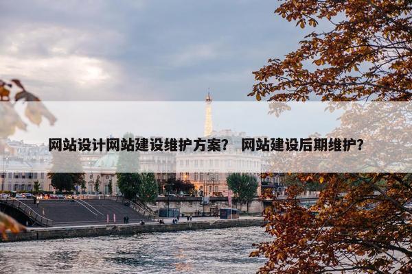 网站设计网站建设维护方案？ 网站建设后期维护？