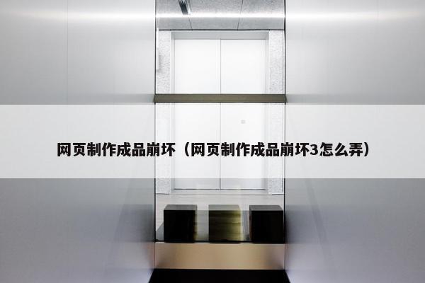 网页制作成品崩坏（网页制作成品崩坏3怎么弄）