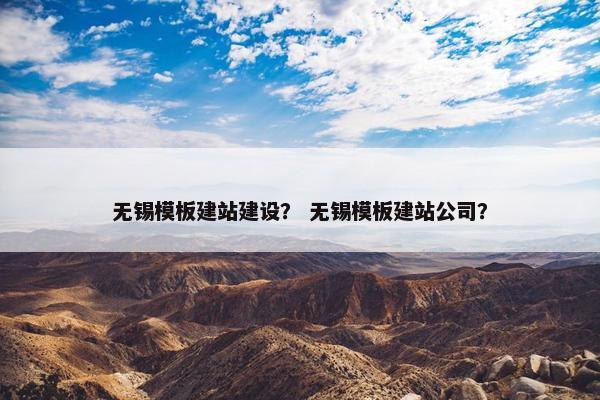 无锡模板建站建设？ 无锡模板建站公司？