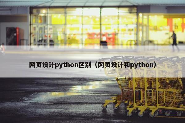 网页设计python区别（网页设计和python）