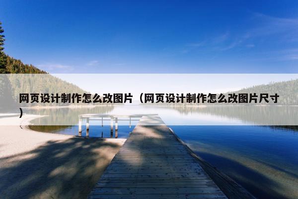 网页设计制作怎么改图片（网页设计制作怎么改图片尺寸）