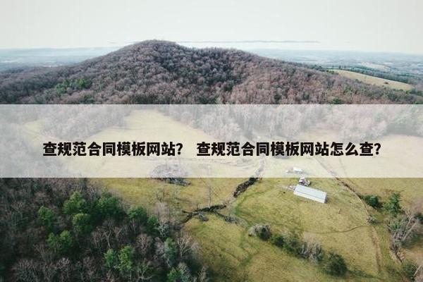 查规范合同模板网站？ 查规范合同模板网站怎么查？