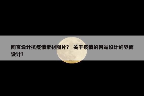 网页设计抗疫情素材图片？ 关于疫情的网站设计的界面设计？