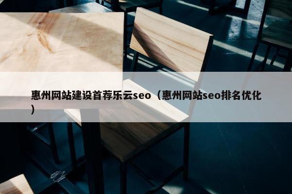 惠州网站建设首荐乐云seo（惠州网站seo排名优化）