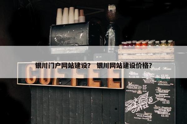 银川门户网站建设？ 银川网站建设价格？