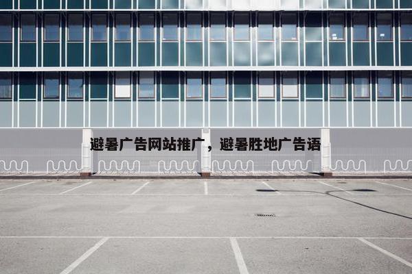 避暑广告网站推广，避暑胜地广告语