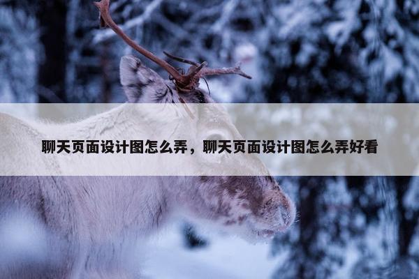 聊天页面设计图怎么弄，聊天页面设计图怎么弄好看