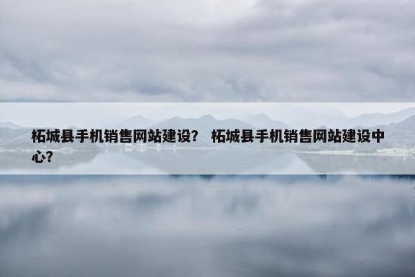 柘城县手机销售网站建设？ 柘城县手机销售网站建设中心？