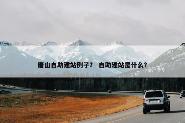 唐山自助建站例子？ 自助建站是什么？