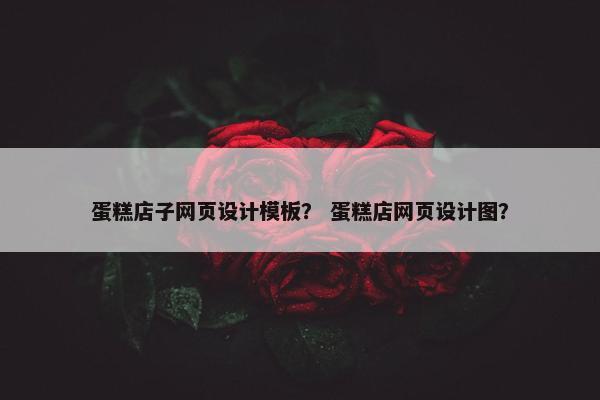 蛋糕店子网页设计模板？ 蛋糕店网页设计图？