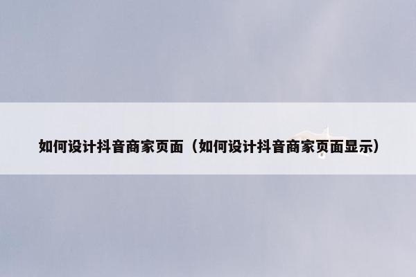 如何设计抖音商家页面（如何设计抖音商家页面显示）