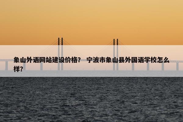象山外语网站建设价格？ 宁波市象山县外国语学校怎么样？