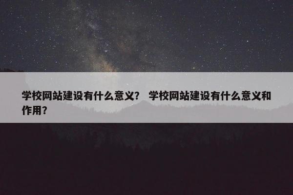 学校网站建设有什么意义？ 学校网站建设有什么意义和作用？