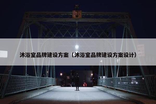 沐浴室品牌建设方案（沐浴室品牌建设方案设计）