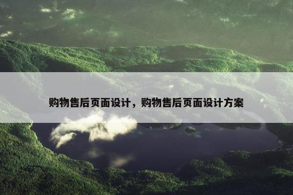购物售后页面设计，购物售后页面设计方案