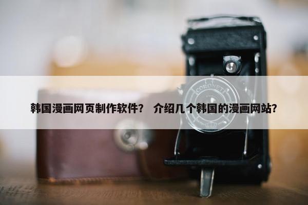 韩国漫画网页制作软件？ 介绍几个韩国的漫画网站？