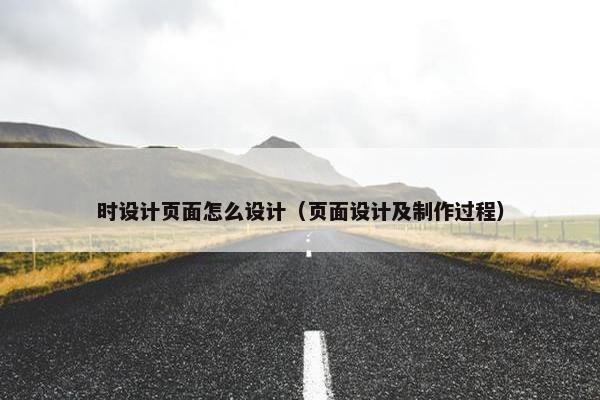 时设计页面怎么设计（页面设计及制作过程）