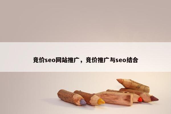 竞价seo网站推广，竞价推广与seo结合