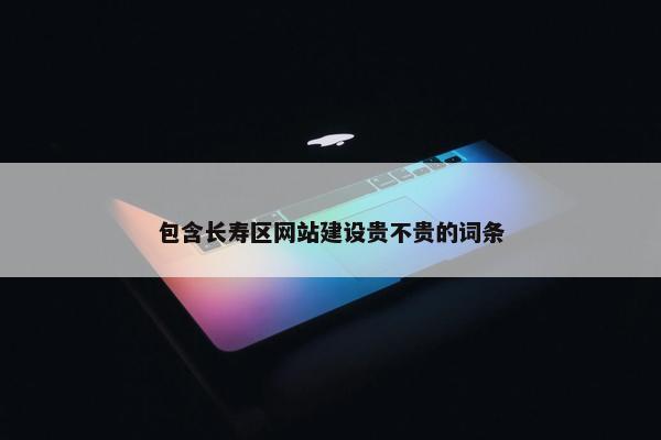 包含长寿区网站建设贵不贵的词条
