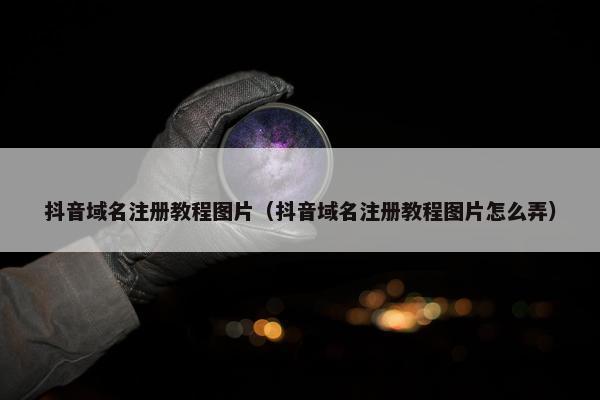 抖音域名注册教程图片（抖音域名注册教程图片怎么弄）