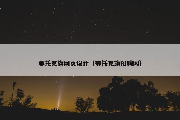 鄂托克旗网页设计（鄂托克旗招聘网）