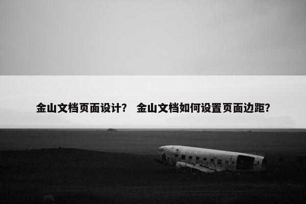 金山文档页面设计？ 金山文档如何设置页面边距？