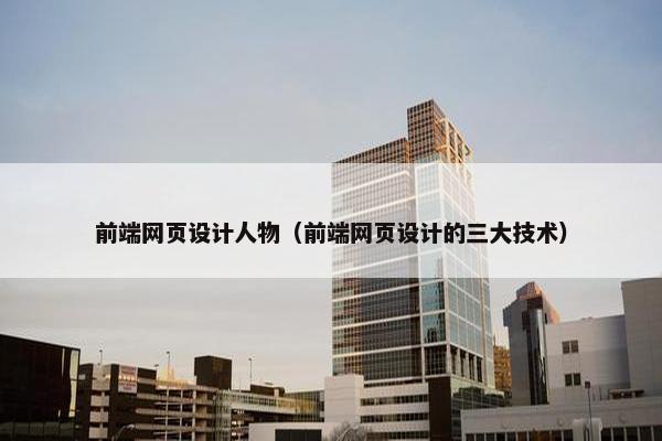 前端网页设计人物（前端网页设计的三大技术）