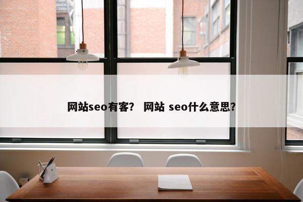 网站seo有客？ 网站 seo什么意思？