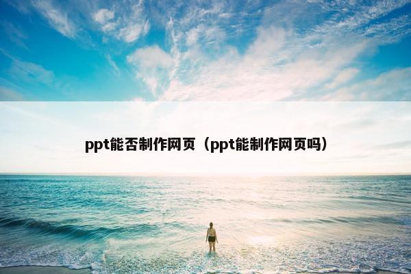 ppt能否制作网页（ppt能制作网页吗）