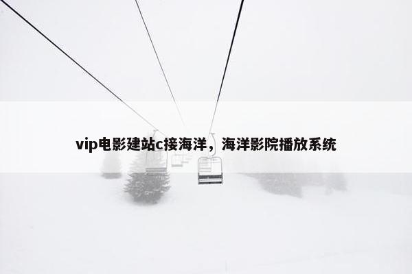 vip电影建站c接海洋，海洋影院播放系统