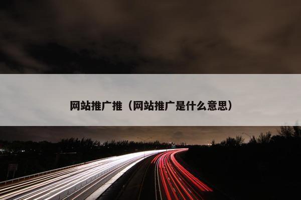 网站推广推（网站推广是什么意思）
