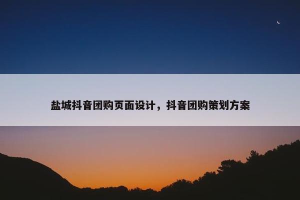盐城抖音团购页面设计，抖音团购策划方案
