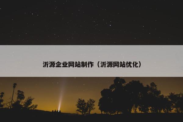 沂源企业网站制作（沂源网站优化）