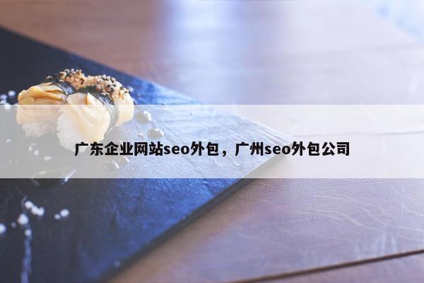 广东企业网站seo外包，广州seo外包公司
