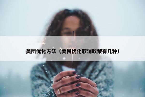 美团优化方法（美团优化取消政策有几种）