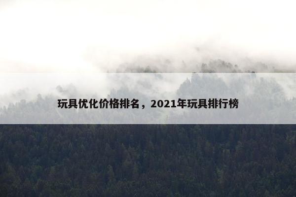 玩具优化价格排名，2021年玩具排行榜