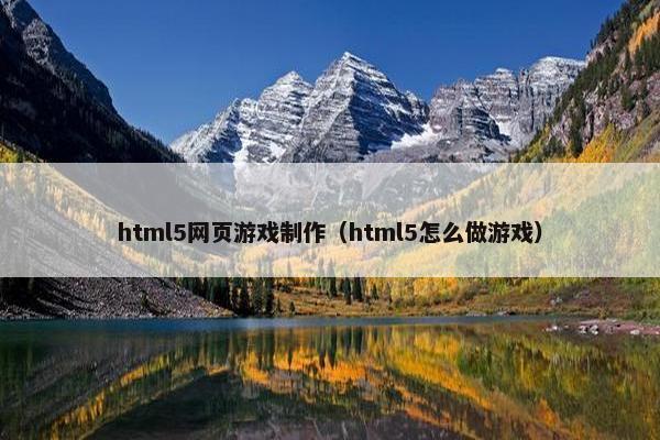 html5网页游戏制作（html5怎么做游戏）