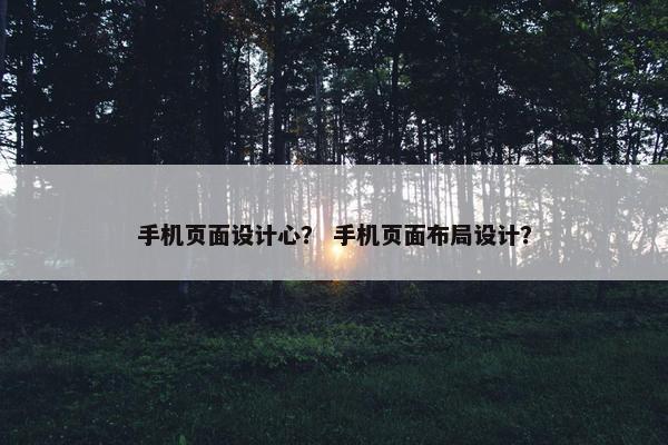 手机页面设计心？ 手机页面布局设计？