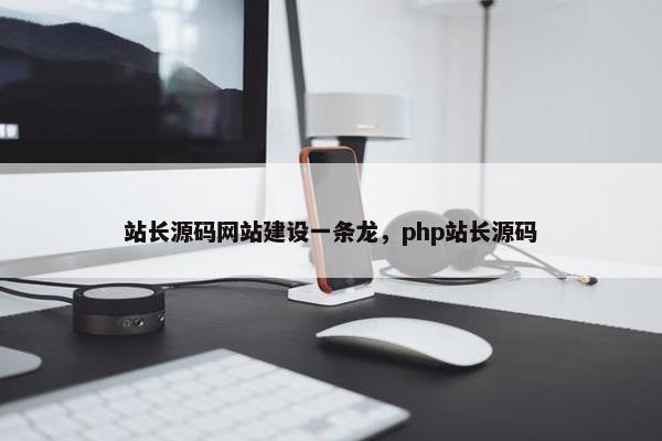 站长源码网站建设一条龙，php站长源码