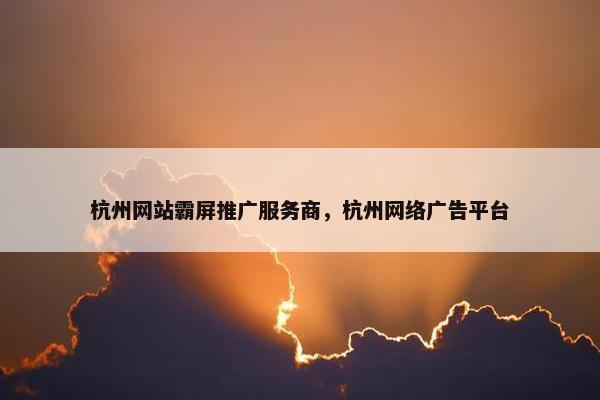 杭州网站霸屏推广服务商，杭州网络广告平台